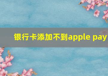 银行卡添加不到apple pay